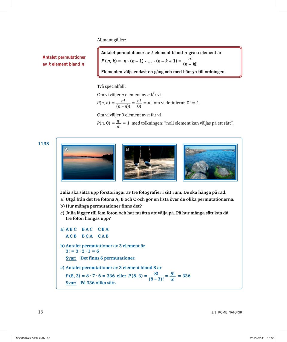 Om vi väljer 0 element av n får vi Pn, 0) = n! = 1 med tolkningen: noll element kan väljas på ett sätt. n! 1133 C Julia ska sätta upp förstoringar av tre fotografier i sitt rum. De ska hänga på rad.