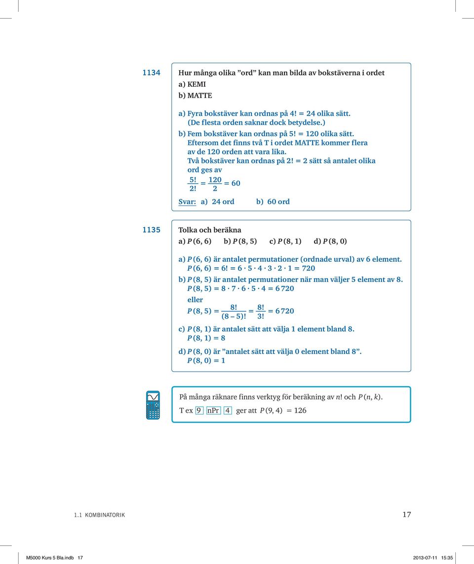 = 2 sätt så antalet olika ord ges av 5! 2! = 120 2 = 60 Svar: a) 24 ord b) 60 ord 1135 Tolka och beräkna a) P 6, 6) b) P 8, 5) c) P 8, 1) d) P 8, 0) a) P 6, 6) är antalet permutationer ordnade urval) av 6 element.