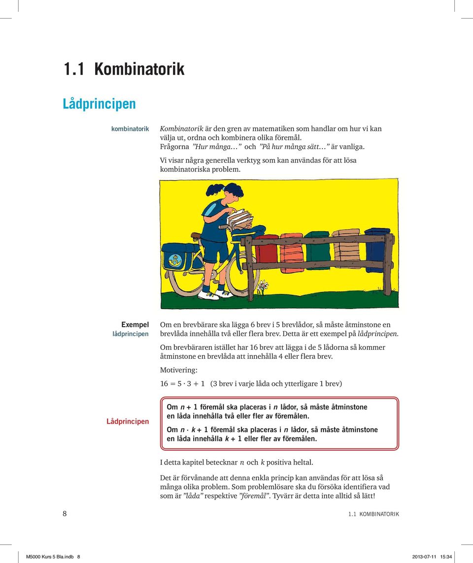 Exempel lådprincipen Om en brevbärare ska lägga 6 brev i 5 brevlådor, så måste åtminstone en brevlåda innehålla två eller flera brev. Detta är ett exempel på lådprincipen.