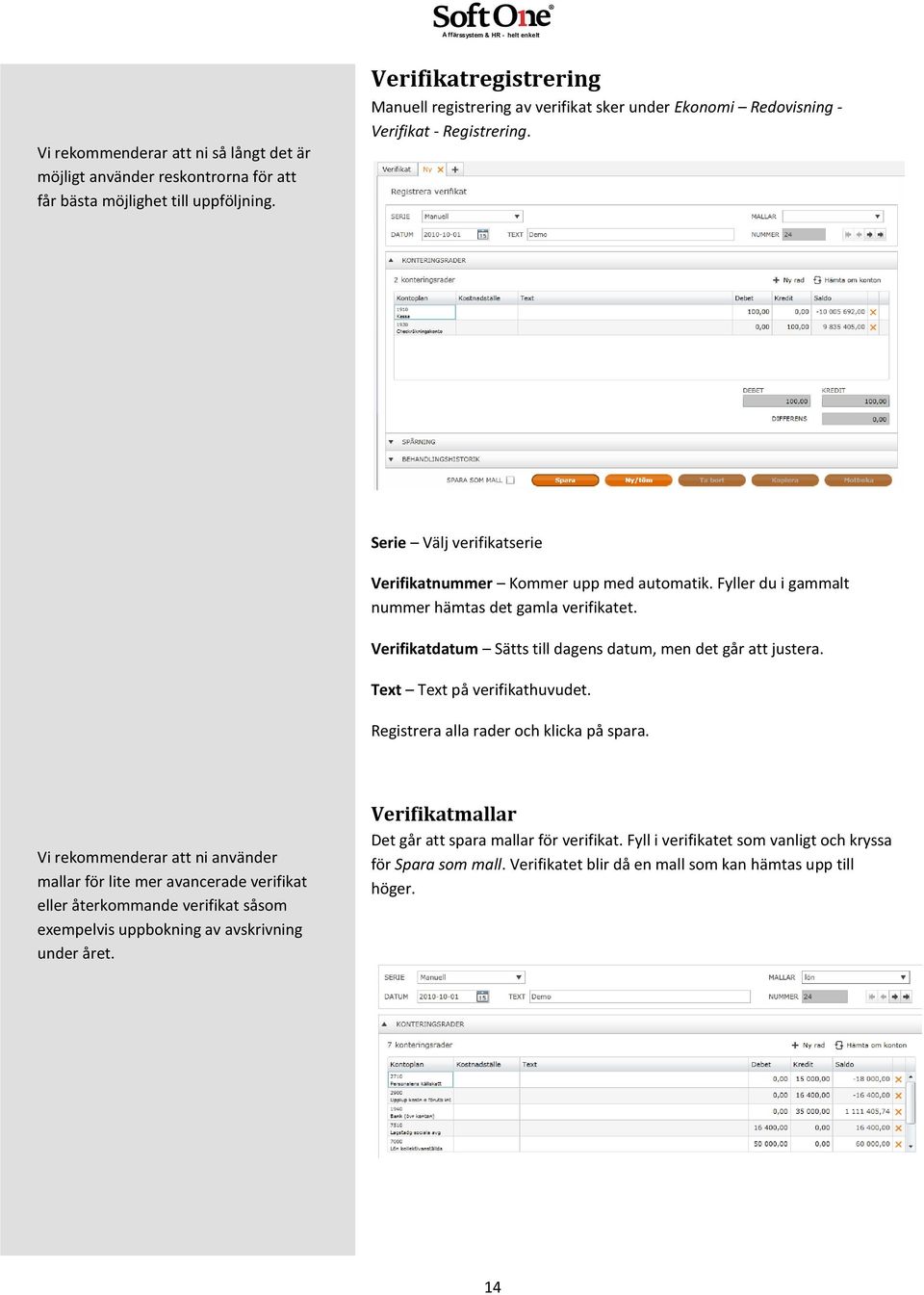 Fyller du i gammalt nummer hämtas det gamla verifikatet. Verifikatdatum Sätts till dagens datum, men det går att justera. Text Text på verifikathuvudet. Registrera alla rader och klicka på spara.