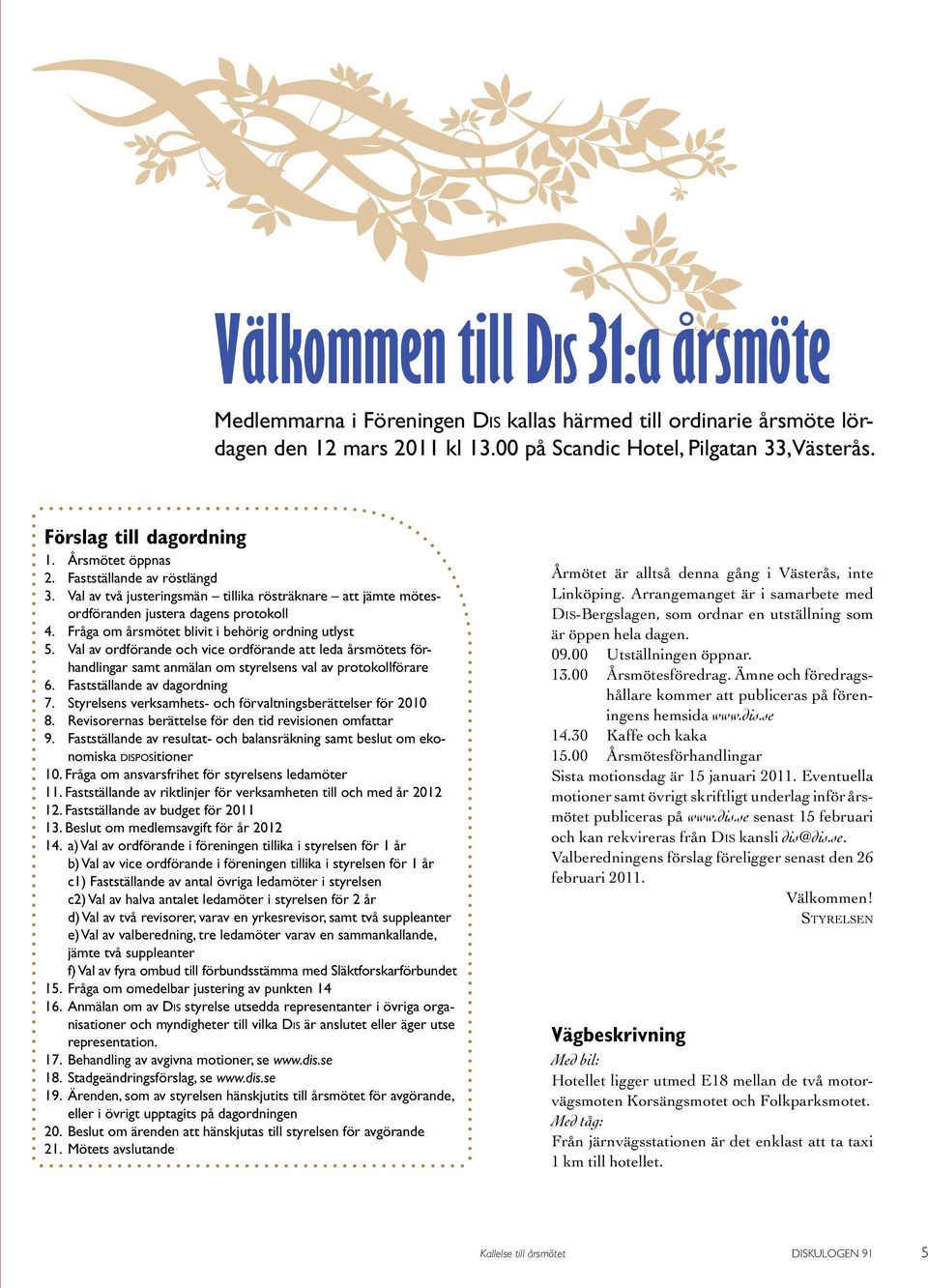 Fråga om årsmötet blivit i behörig ordning utlyst 5. Val av ordförande och vice ordförande att leda årsmötets förhandlingar samt anmälan om styrelsens val av protokollförare 6.