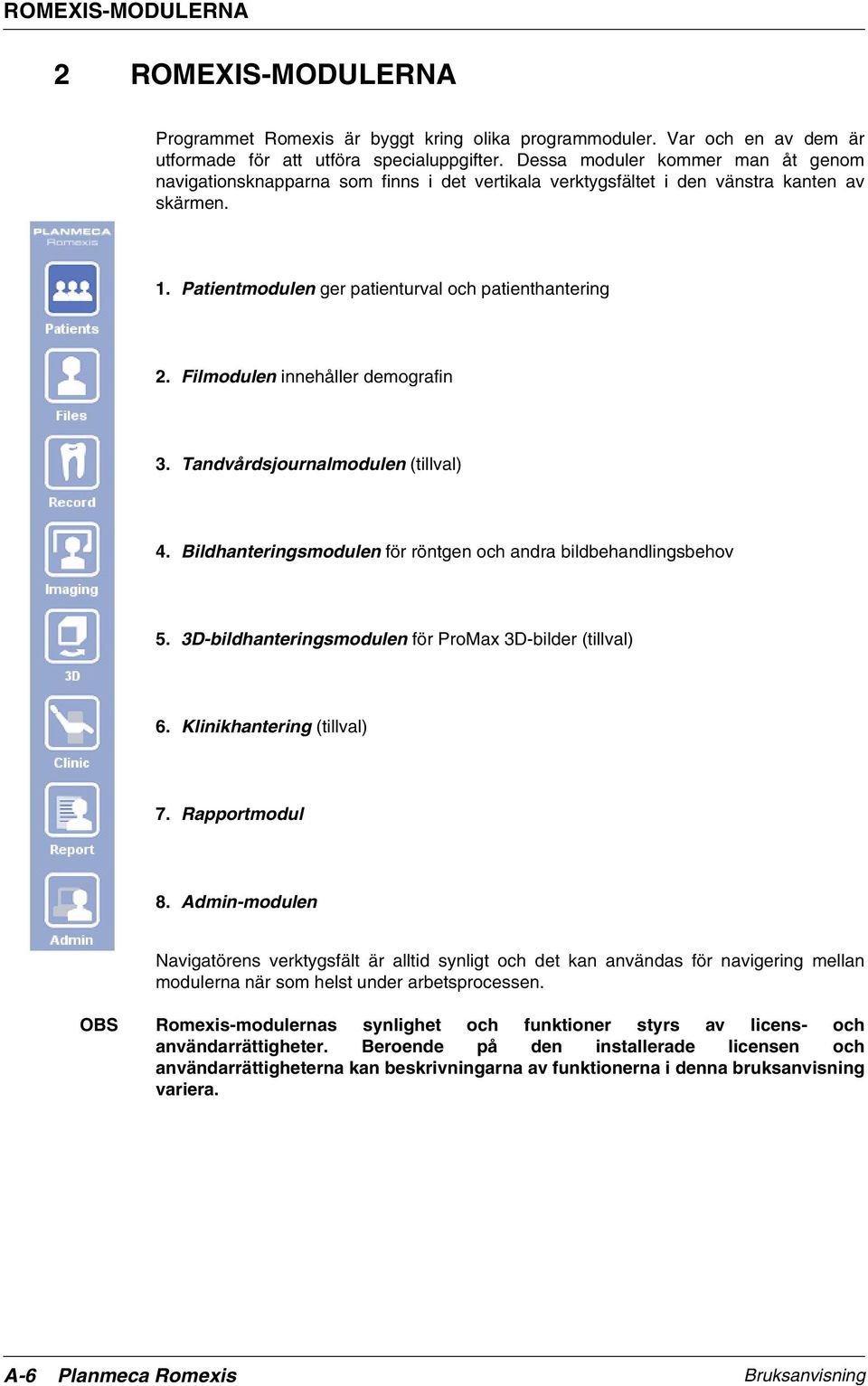 Filmodulen innehåller demografin 3. Tandvårdsjournalmodulen (tillval) 4. Bildhanteringsmodulen för röntgen och andra bildbehandlingsbehov 5. 3D-bildhanteringsmodulen för ProMax 3D-bilder (tillval) 6.