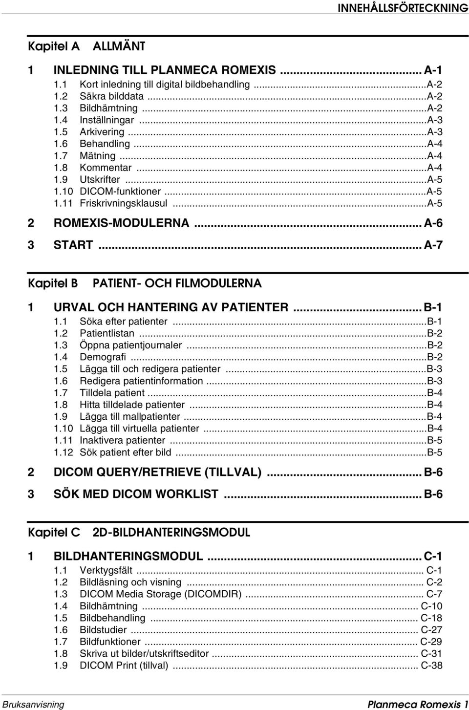 .. A-7 Kapitel B PATIENT- OCH FILMODULERNA 1 URVAL OCH HANTERING AV PATIENTER... B-1 1.1 Söka efter patienter...b-1 1.2 Patientlistan...B-2 1.3 Öppna patientjournaler...b-2 1.4 Demografi...B-2 1.5 Lägga till och redigera patienter.