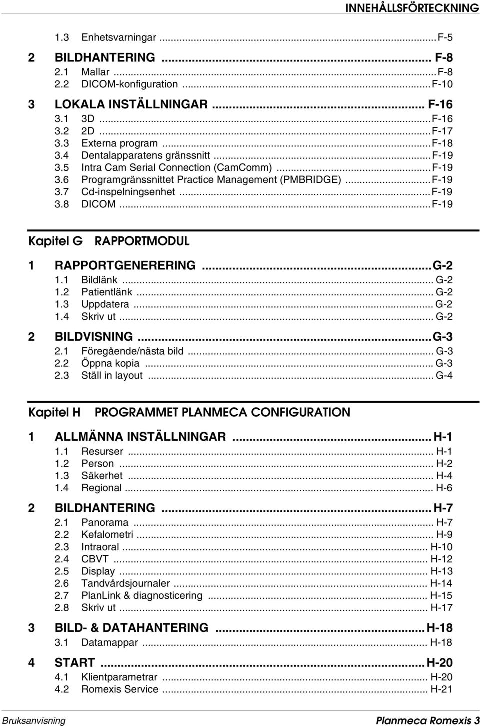 ..F-19 Kapitel G RAPPORTMODUL 1 RAPPORTGENERERING...G-2 1.1 Bildlänk... G-2 1.2 Patientlänk... G-2 1.3 Uppdatera... G-2 1.4 Skriv ut... G-2 2 BILDVISNING...G-3 2.1 Föregående/nästa bild... G-3 2.