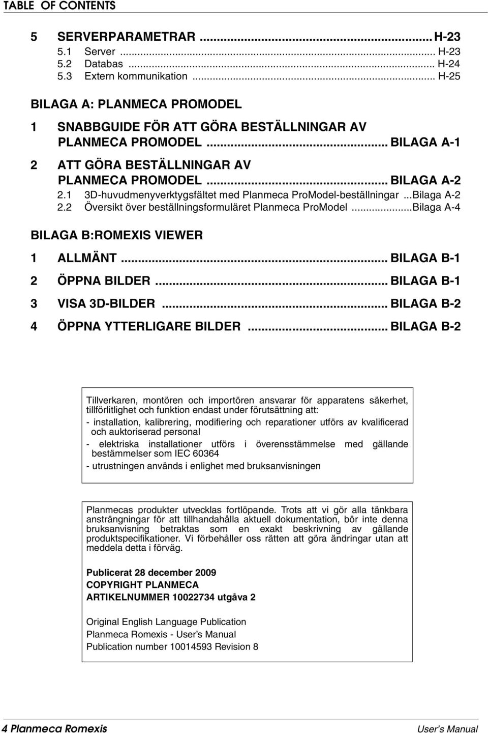 1 3D-huvudmenyverktygsfältet med Planmeca ProModel-beställningar...Bilaga A-2 2.2 Översikt över beställningsformuläret Planmeca ProModel...Bilaga A-4 BILAGA B:ROMEXIS VIEWER 1 ALLMÄNT.