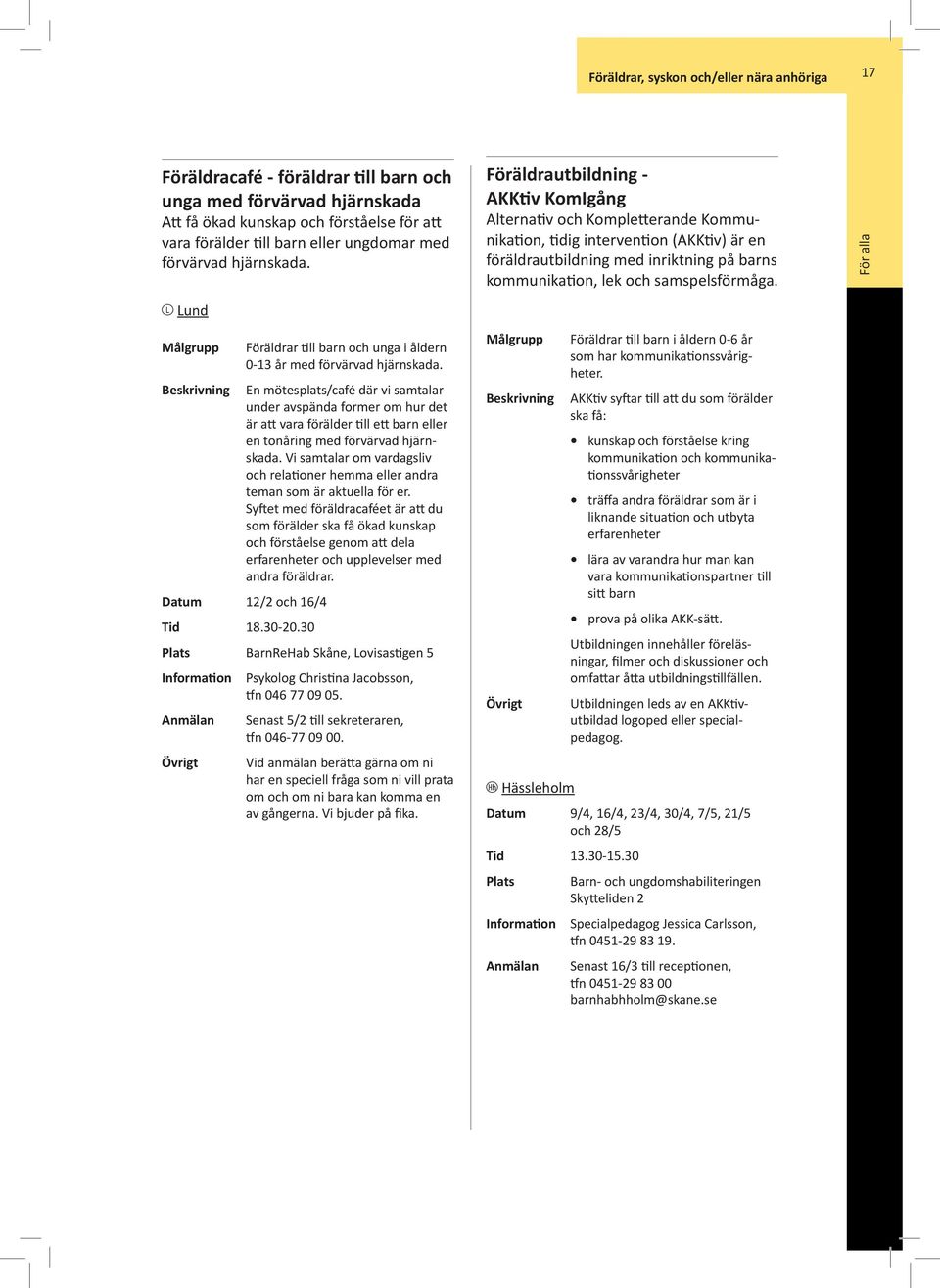 l Lund Föräldrautbildning - AKKtiv KomIgång Alternativ och Kompletterande Kommunikation, tidig intervention (AKKtiv) är en föräldrautbildning med inriktning på barns kommunikation, lek och