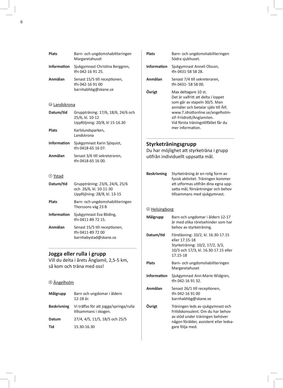 Senast 3/6 till sekreteraren, tfn 0418-65 16 00. Södra sjukhuset. Sjukgymnast Anneli Olsson, tfn 0431-58 58 28. Senast 7/4 till sekreteraren, tfn 0431-58 58 00. Max deltagare 10 st.