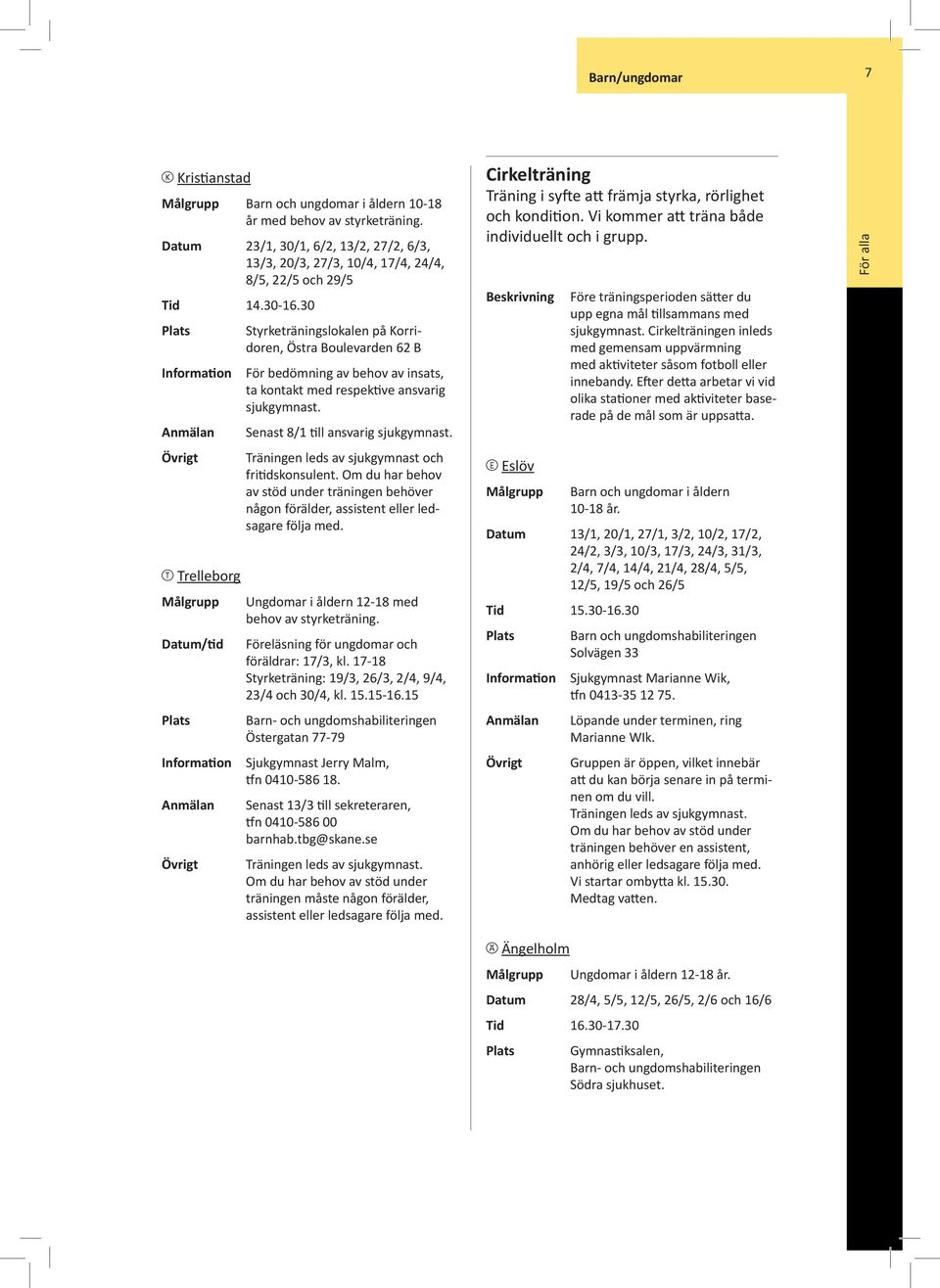 Senast 8/1 till ansvarig sjukgymnast. Träningen leds av sjukgymnast och fritidskonsulent. Om du har behov av stöd under träningen behöver någon förälder, assistent eller ledsagare följa med.