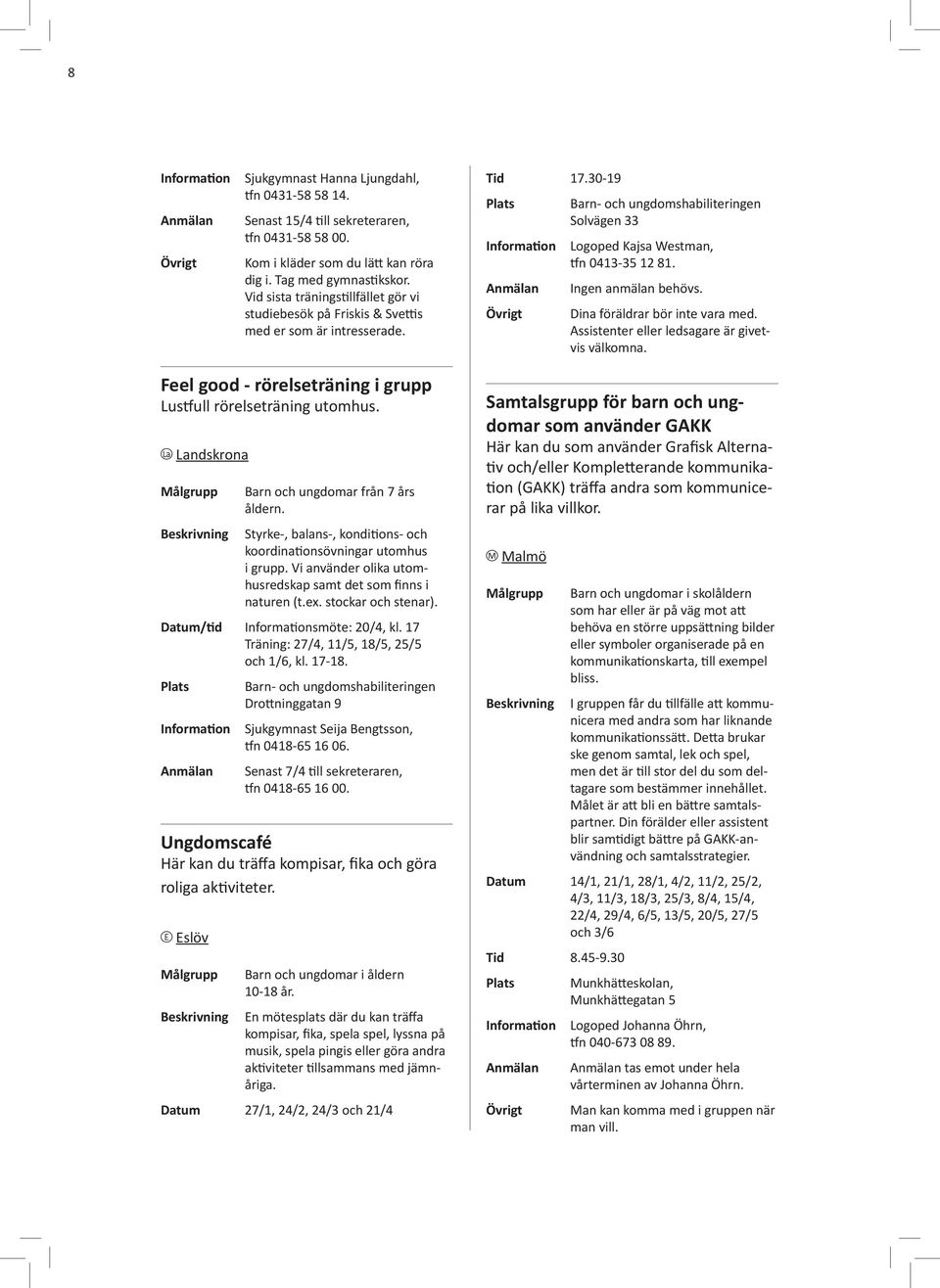 Dina föräldrar bör inte vara med. Assistenter eller ledsagare är givetvis välkomna. Feel good - rörelseträning i grupp Lustfull rörelseträning utomhus.