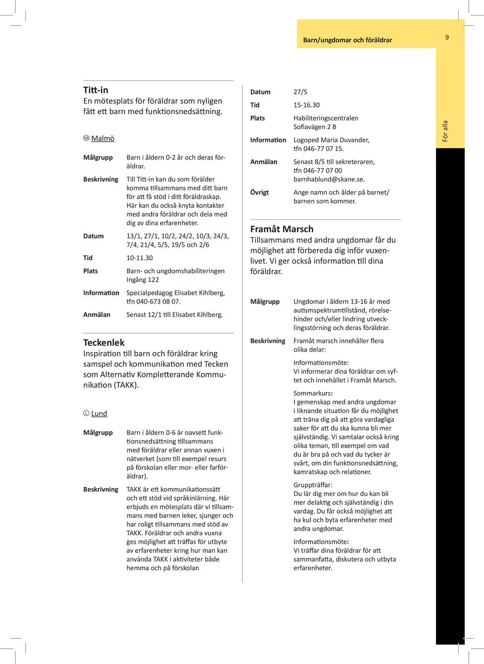 Datum 13/1, 27/1, 10/2, 24/2, 10/3, 24/3, 7/4, 21/4, 5/5, 19/5 och 2/6 Tid 10-11.30 Ingång 122 Specialpedagog Elisabet Kihlberg, tfn 040-673 08 07. Senast 12/1 till Elisabet Kihlberg.