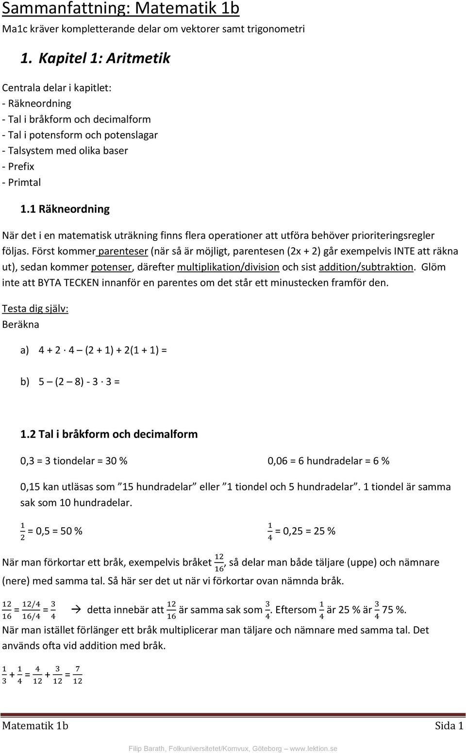 1 Räkneordning När det i en matematisk uträkning finns flera operationer att utföra behöver prioriteringsregler följas.