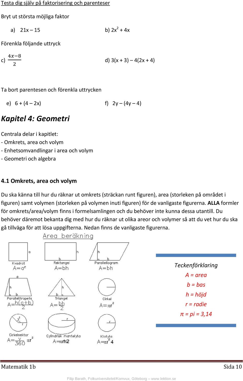 1 Omkrets, area och volym Du ska känna till hur du räknar ut omkrets (sträckan runt figuren), area (storleken på området i figuren) samt volymen (storleken på volymen inuti figuren) för de vanligaste