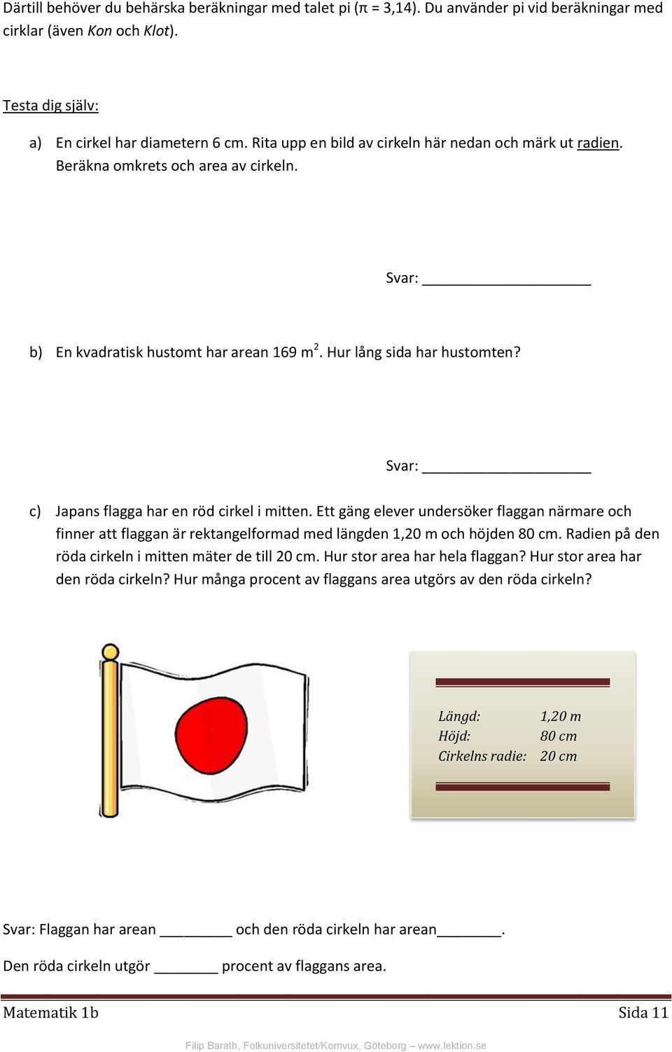 Svar: c) Japans flagga har en röd cirkel i mitten. Ett gäng elever undersöker flaggan närmare och finner att flaggan är rektangelformad med längden 1,20 m och höjden 80 cm.