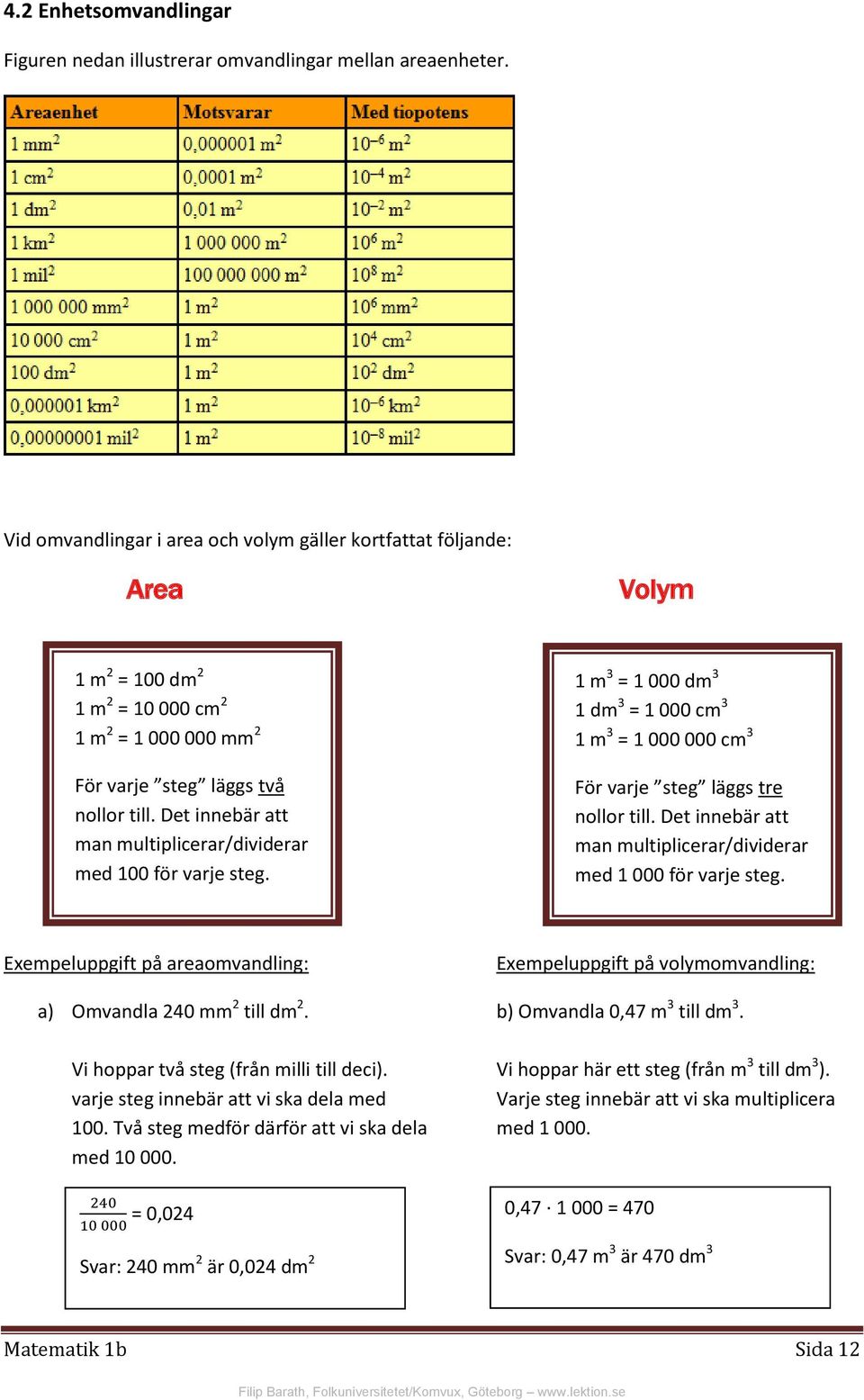 Det innebär att man multiplicerar/dividerar med 100 för varje steg. 1 m 3 = 1 000 dm 3 1 dm 3 = 1 000 cm 3 1 m 3 = 1 000 000 cm 3 För varje steg läggs tre nollor till.