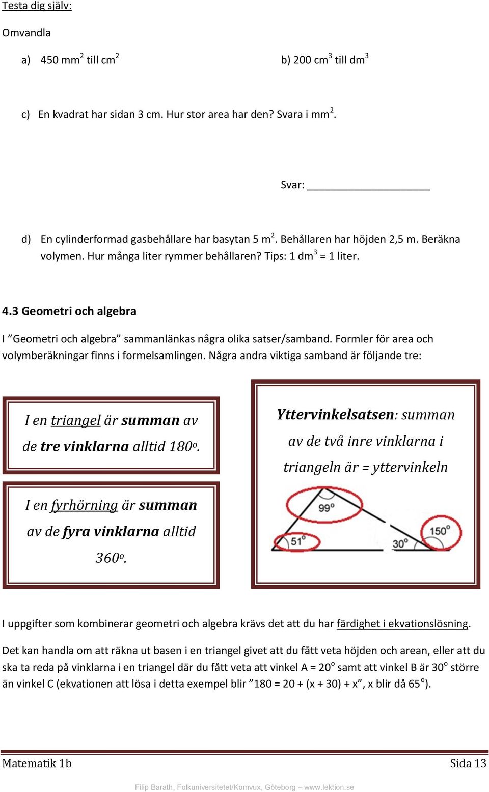 Formler för area och volymberäkningar finns i formelsamlingen. Några andra viktiga samband är följande tre: I en triangel är summan av de tre vinklarna alltid 180 o.