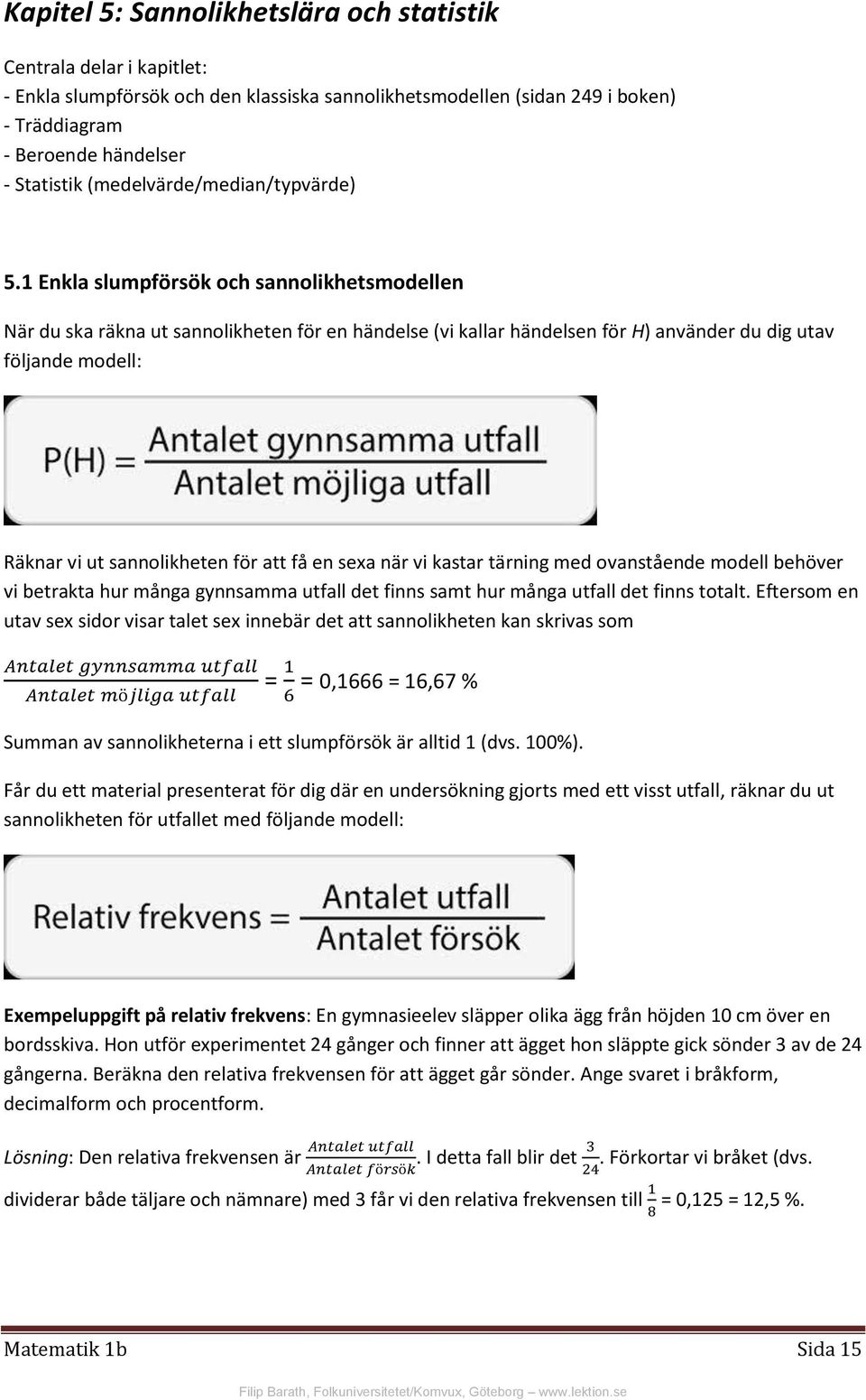 1 Enkla slumpförsök och sannolikhetsmodellen När du ska räkna ut sannolikheten för en händelse (vi kallar händelsen för H) använder du dig utav följande modell: Räknar vi ut sannolikheten för att få