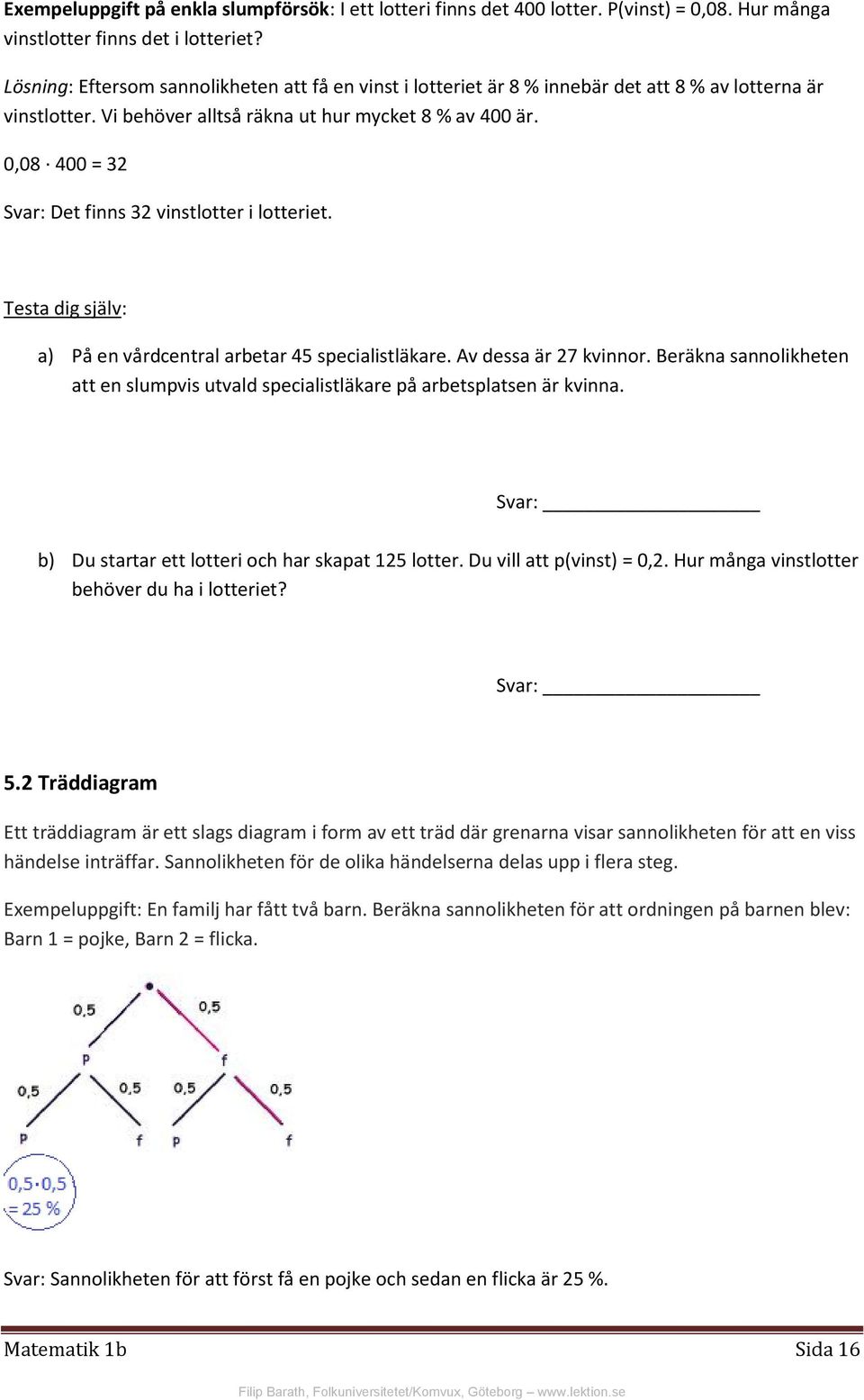 0,08 400 = 32 Svar: Det finns 32 vinstlotter i lotteriet. a) På en vårdcentral arbetar 45 specialistläkare. Av dessa är 27 kvinnor.