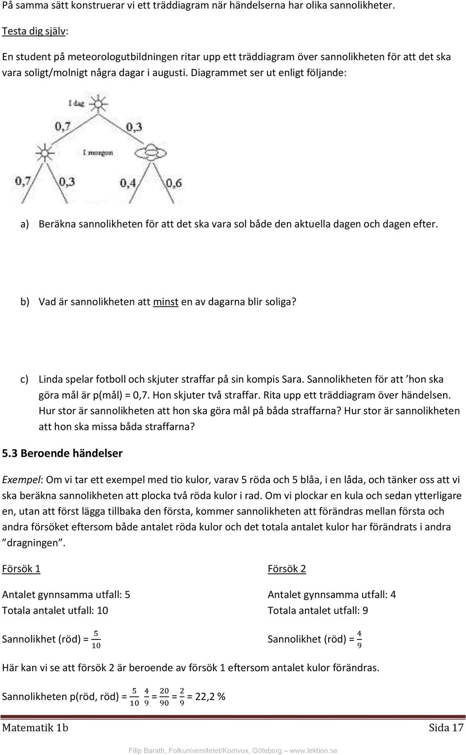 Diagrammet ser ut enligt följande: a) Beräkna sannolikheten för att det ska vara sol både den aktuella dagen och dagen efter. b) Vad är sannolikheten att minst en av dagarna blir soliga?