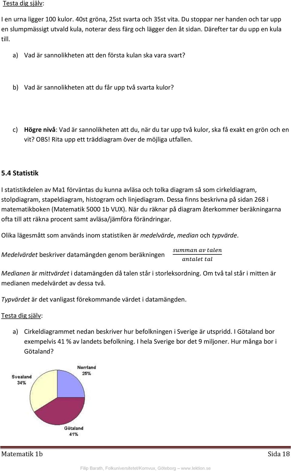 c) Högre nivå: Vad är sannolikheten att du, när du tar upp två kulor, ska få exakt en grön och en vit? OBS! Rita upp ett träddiagram över de möjliga utfallen. 5.