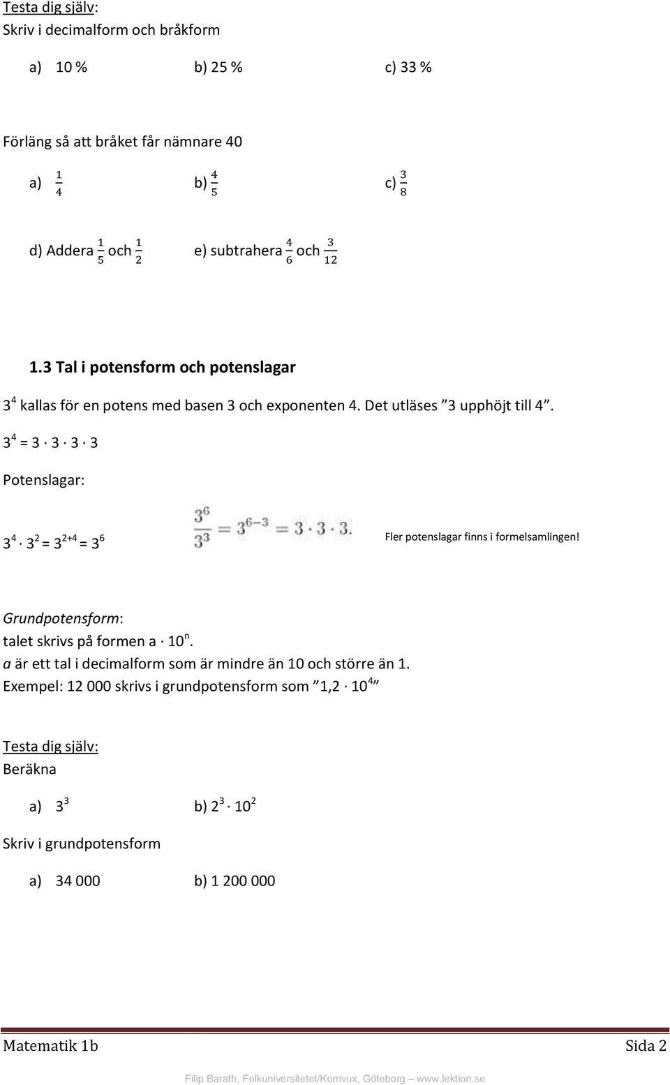 3 4 = 3 3 3 3 Potenslagar: 3 4 3 2 = 3 2+4 6 Fler potenslagar finns i formelsamlingen! = 3 Grundpotensform: talet skrivs på formen a 10 n.