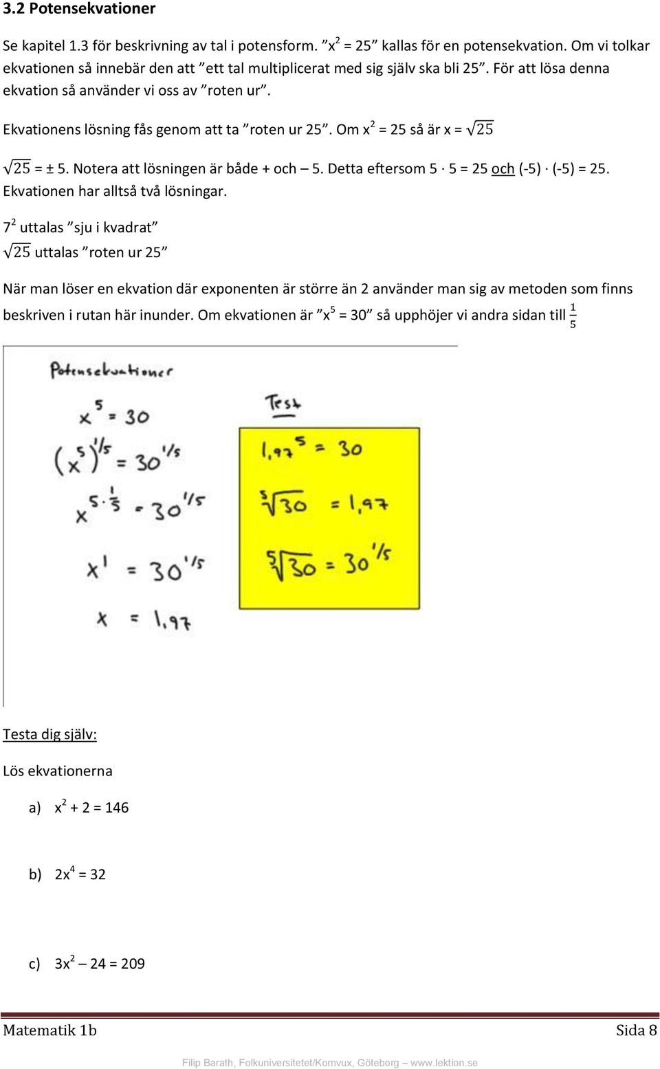 Ekvationens lösning fås genom att ta roten ur 25. Om x 2 = 25 så är x = = ± 5. Notera att lösningen är både + och 5. Detta eftersom 5 5 = 25 och (-5) (-5) = 25.