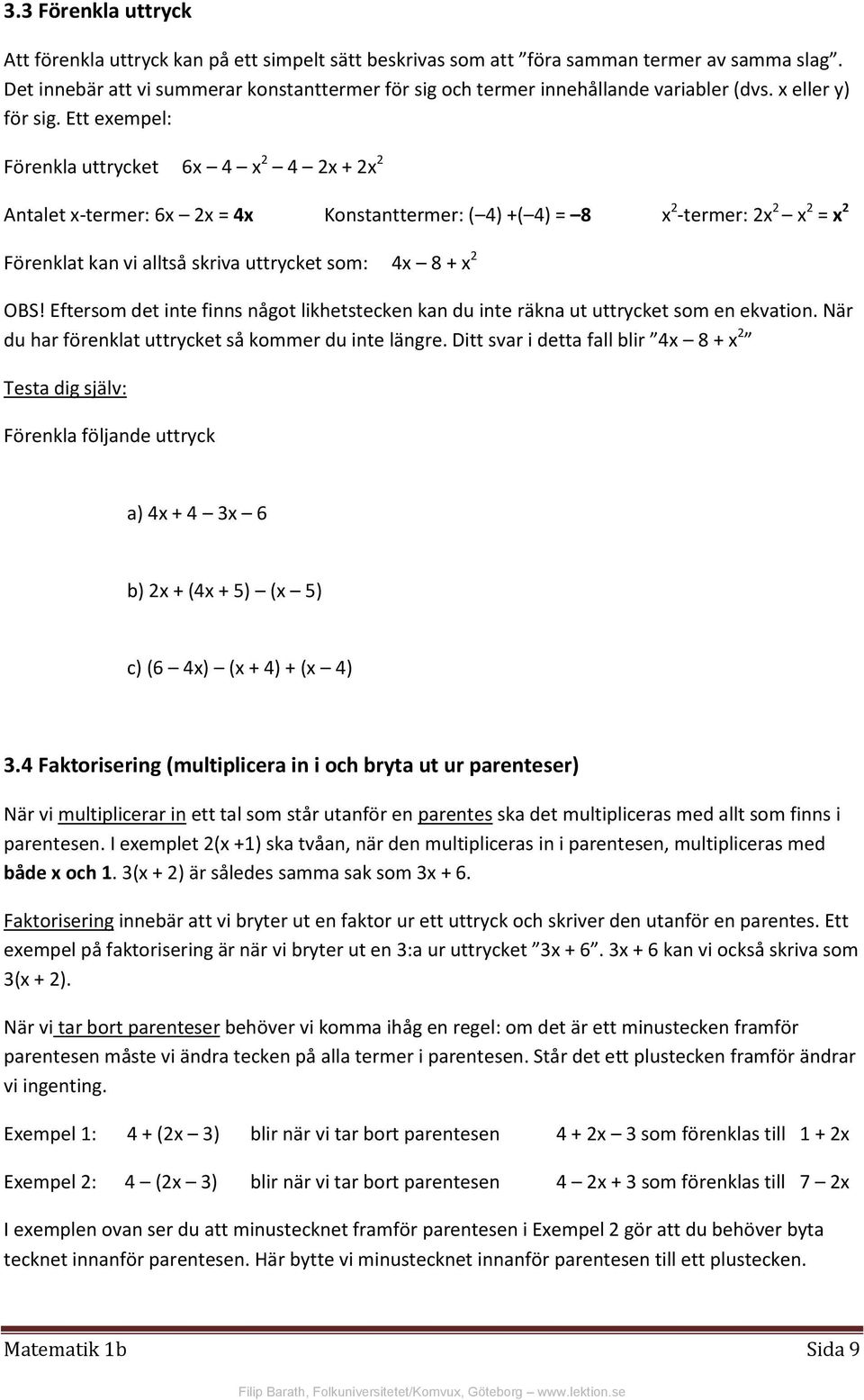 Ett exempel: Förenkla uttrycket 6x 4 x 2 4 2x + 2x 2 Antalet x-termer: 6x 2x = 4x Konstanttermer: ( 4) +( 4) = 8 x 2 -termer: 2x 2 x 2 = x 2 Förenklat kan vi alltså skriva uttrycket som: 4x 8 + x 2