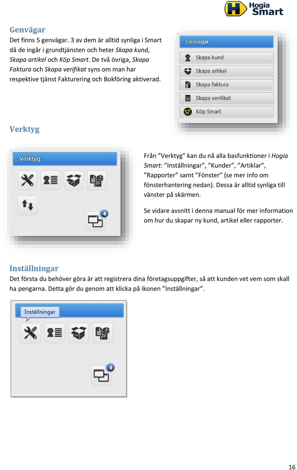 Verktyg Från Verktyg kan du nå alla basfunktioner i Hogia Smart: Inställningar, Kunder, Artiklar, Rapporter samt Fönster (se mer info om fönsterhantering nedan).