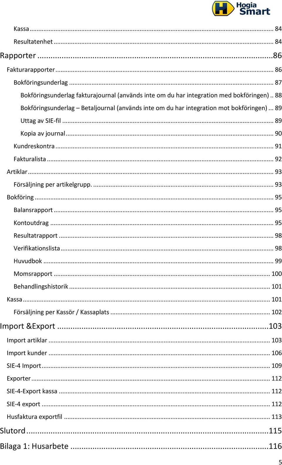 .. 93 Försäljning per artikelgrupp.... 93 Bokföring... 95 Balansrapport... 95 Kontoutdrag... 95 Resultatrapport... 98 Verifikationslista... 98 Huvudbok... 99 Momsrapport... 100 Behandlingshistorik.