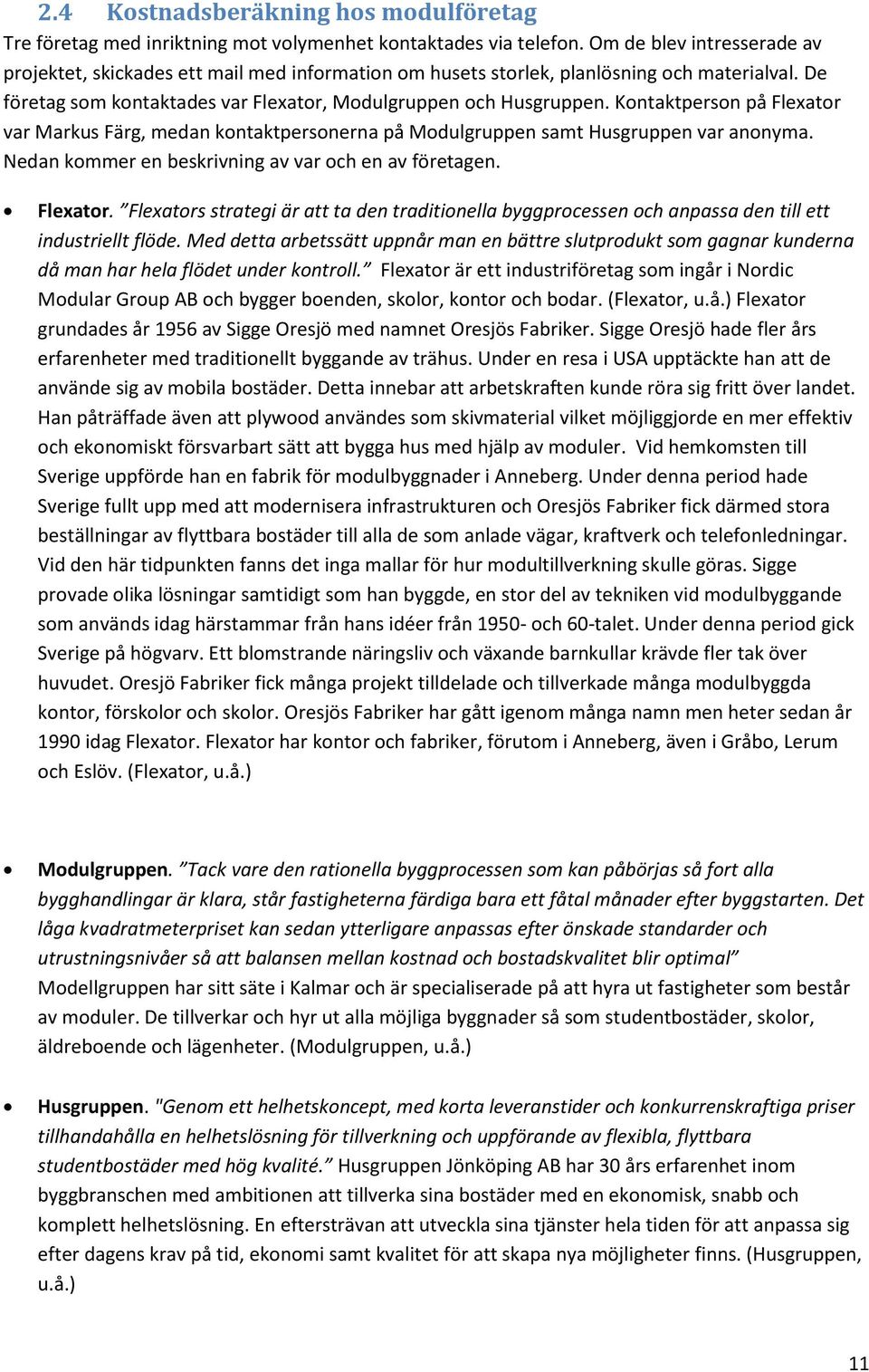 Kontaktperson på Flexator var Markus Färg, medan kontaktpersonerna på Modulgruppen samt Husgruppen var anonyma. Nedan kommer en beskrivning av var och en av företagen. Flexator. Flexators strategi är att ta den traditionella byggprocessen och anpassa den till ett industriellt flöde.