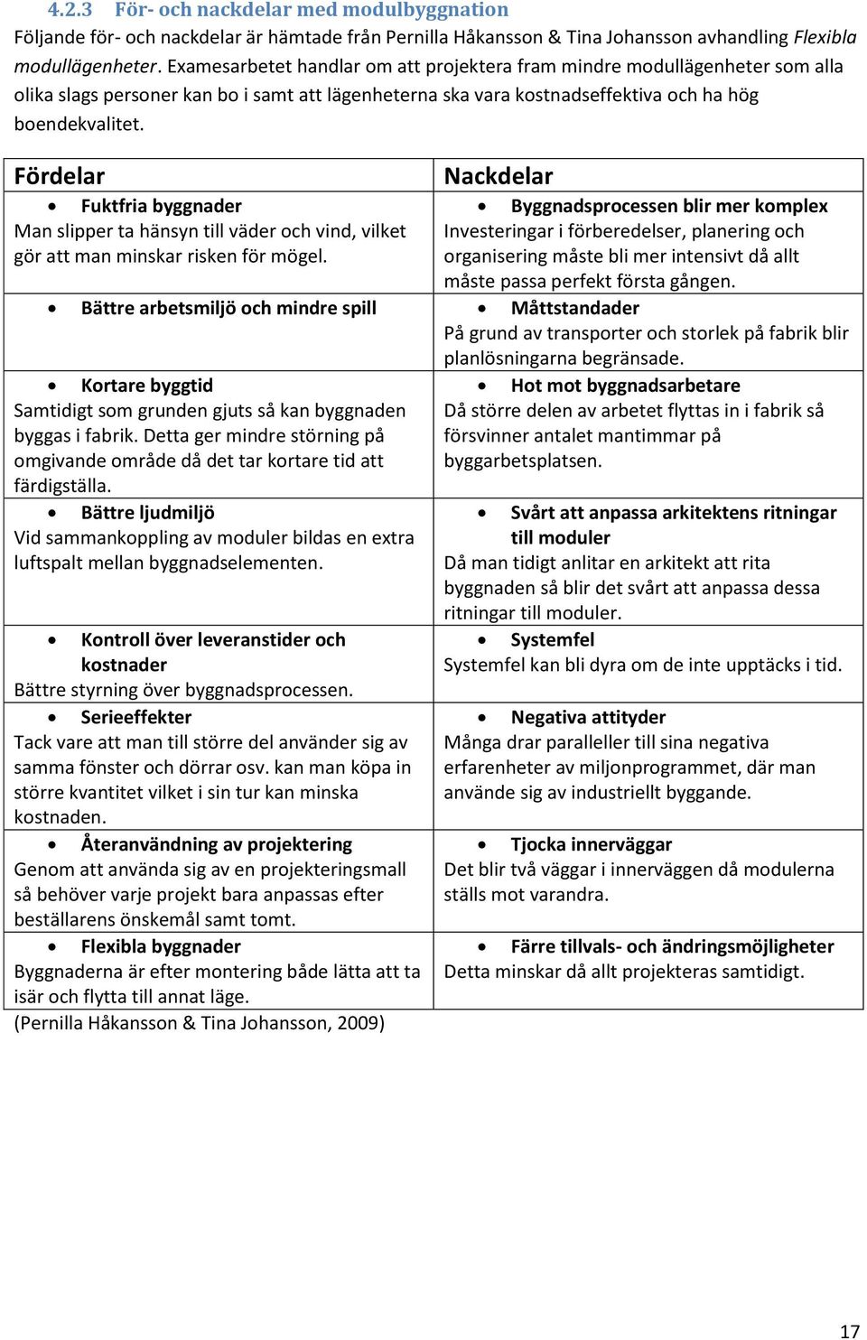 Fördelar Nackdelar Fuktfria byggnader Byggnadsprocessen blir mer komplex Man slipper ta hänsyn till väder och vind, vilket gör att man minskar risken för mögel.