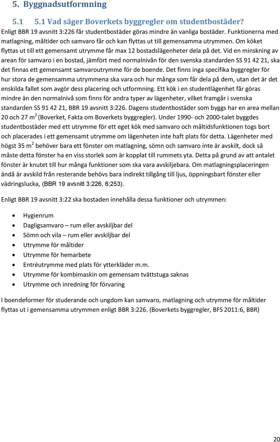 Vid en minskning av arean för samvaro i en bostad, jämfört med normalnivån för den svenska standarden SS 91 42 21, ska det finnas ett gemensamt samvaroutrymme för de boende.