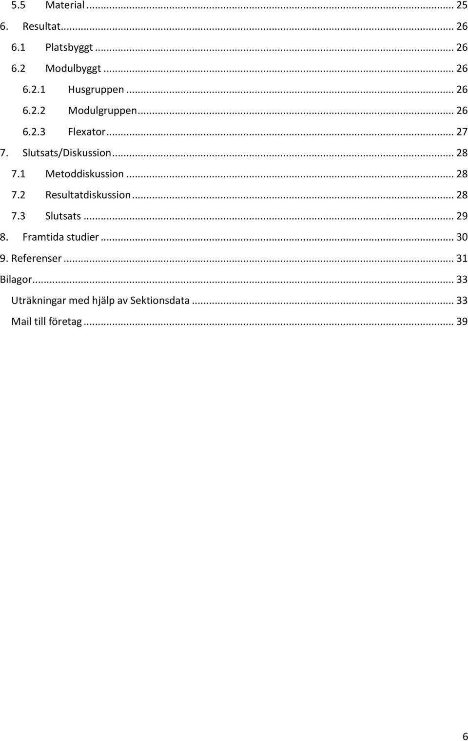 1 Metoddiskussion... 28 7.2 Resultatdiskussion... 28 7.3 Slutsats... 29 8. Framtida studier.