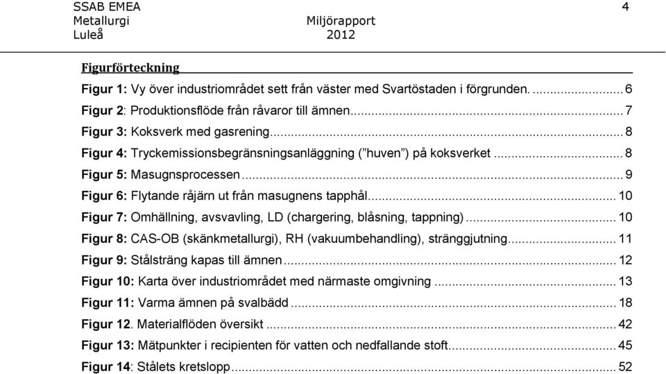 .. 10 Figur 7: Omhällning, avsvavling, LD (chargering, blåsning, tappning)... 10 Figur 8: CAS-OB (skänkmetallurgi), RH (vakuumbehandling), stränggjutning... 11 Figur 9: Stålsträng kapas till ämnen.