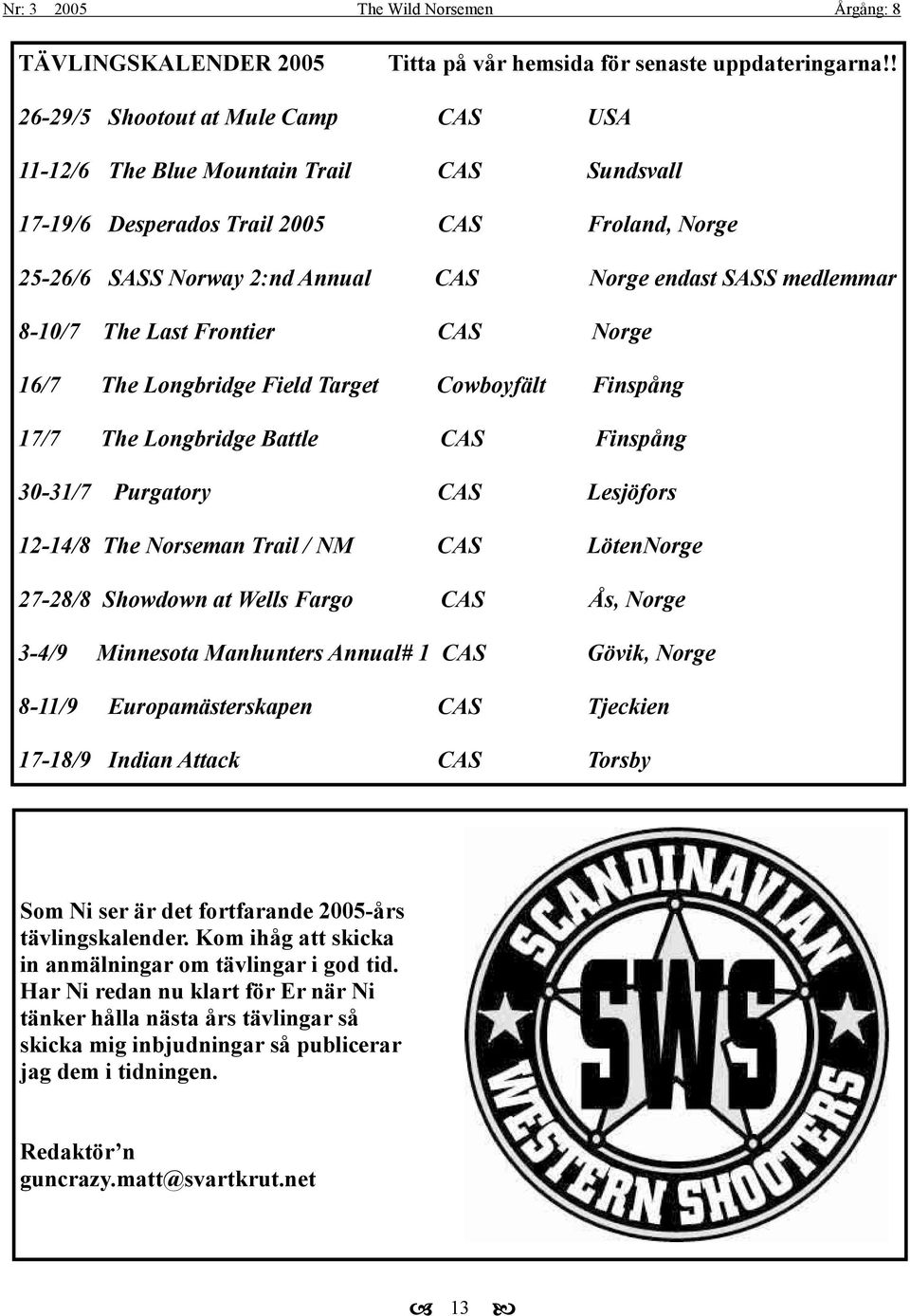 8-10/7 The Last Frontier CAS Norge 16/7 The Longbridge Field Target Cowboyfält Finspång 17/7 The Longbridge Battle CAS Finspång 30-31/7 Purgatory CAS Lesjöfors 12-14/8 The Norseman Trail / NM CAS