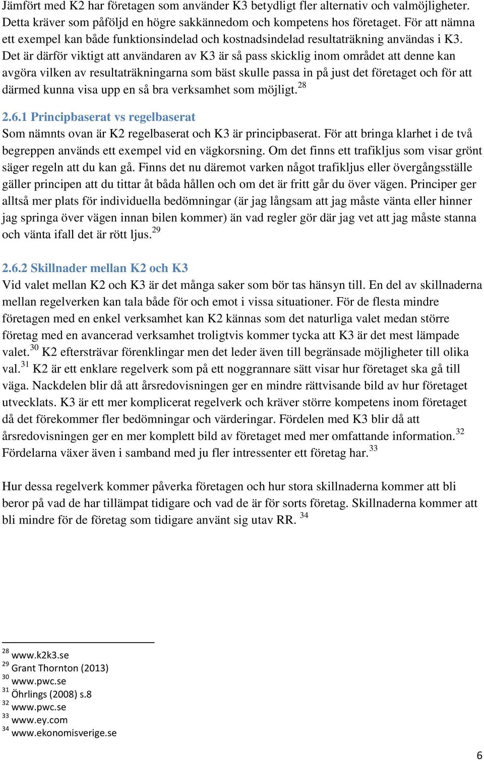 Det är därför viktigt att användaren av K3 är så pass skicklig inom området att denne kan avgöra vilken av resultaträkningarna som bäst skulle passa in på just det företaget och för att därmed kunna