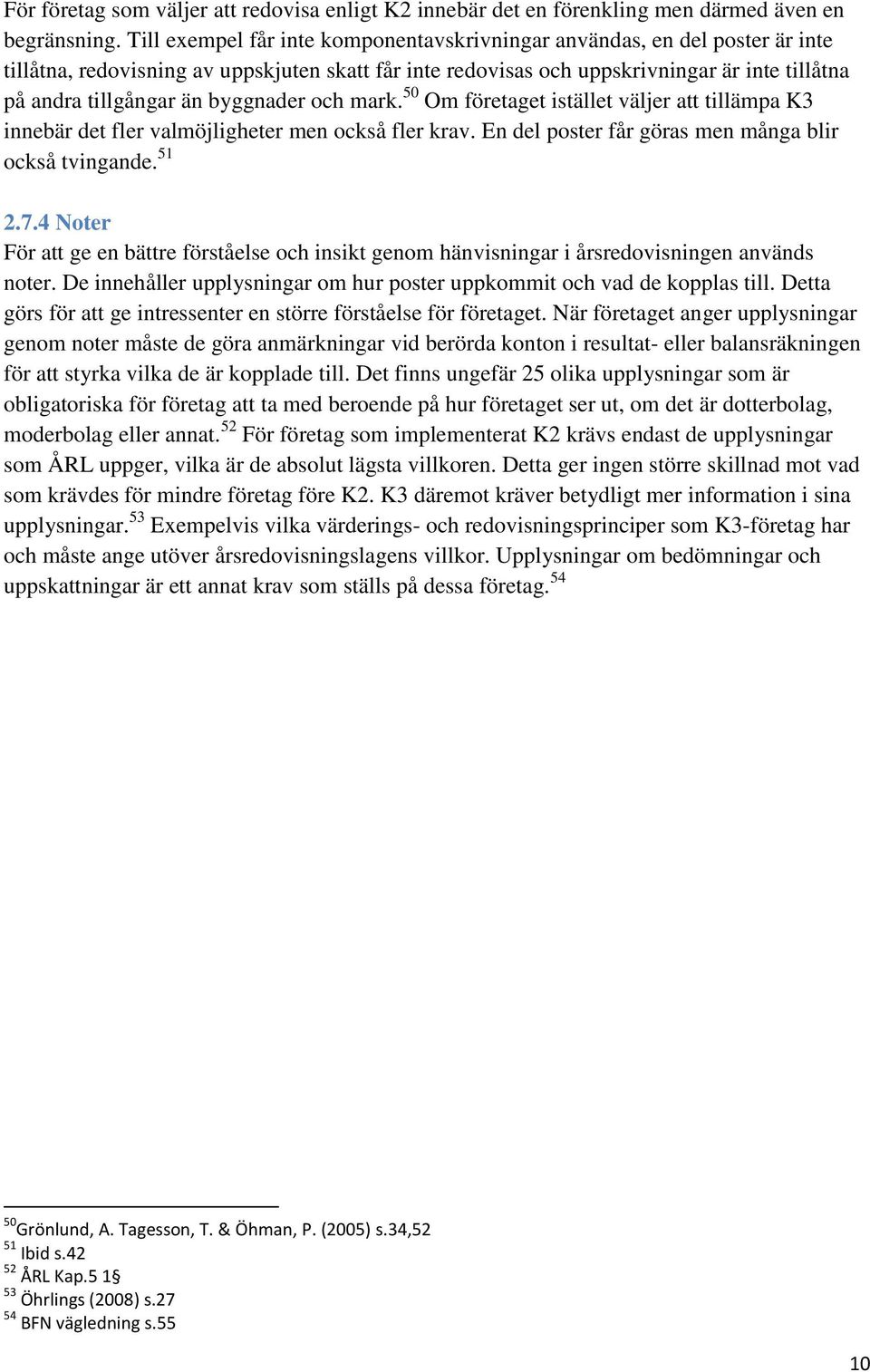 byggnader och mark. 50 Om företaget istället väljer att tillämpa K3 innebär det fler valmöjligheter men också fler krav. En del poster får göras men många blir också tvingande. 51 2.7.