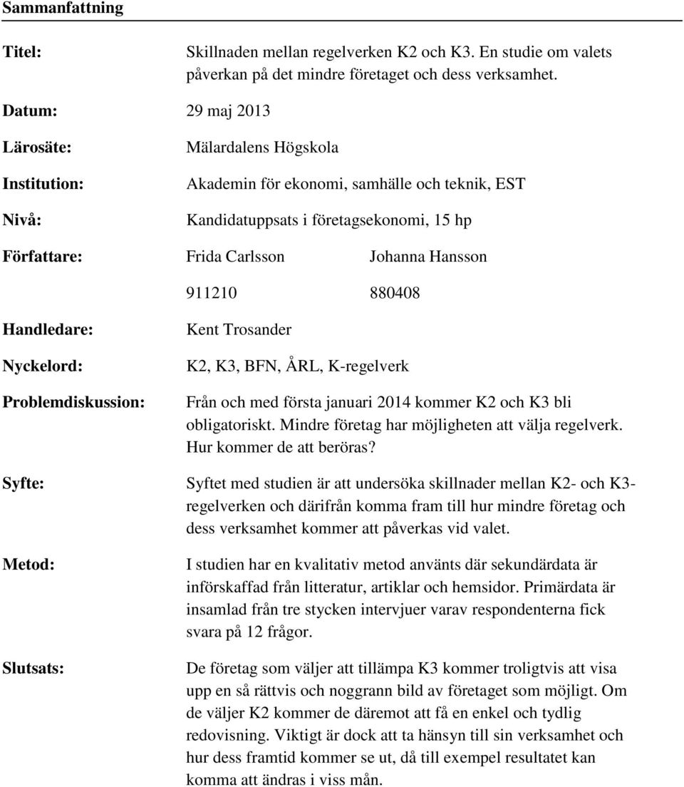 911210 880408 Handledare: Nyckelord: Problemdiskussion: Kent Trosander K2, K3, BFN, ÅRL, K-regelverk Från och med första januari 2014 kommer K2 och K3 bli obligatoriskt.