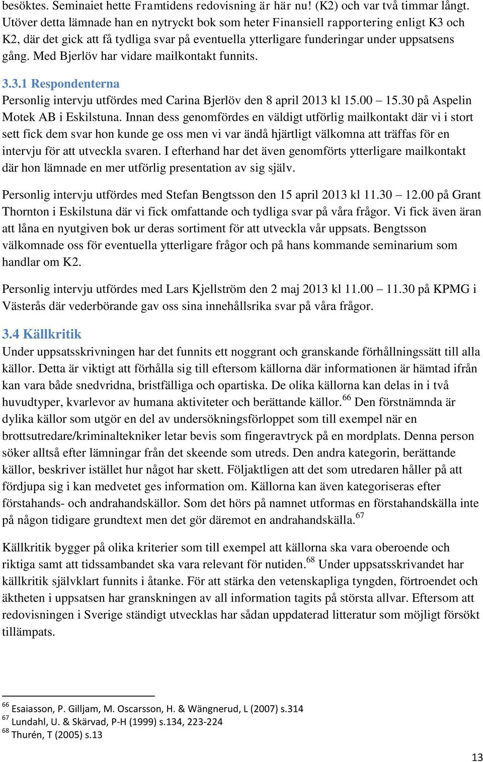 Med Bjerlöv har vidare mailkontakt funnits. 3.3.1 Respondenterna Personlig intervju utfördes med Carina Bjerlöv den 8 april 2013 kl 15.00 15.30 på Aspelin Motek AB i Eskilstuna.