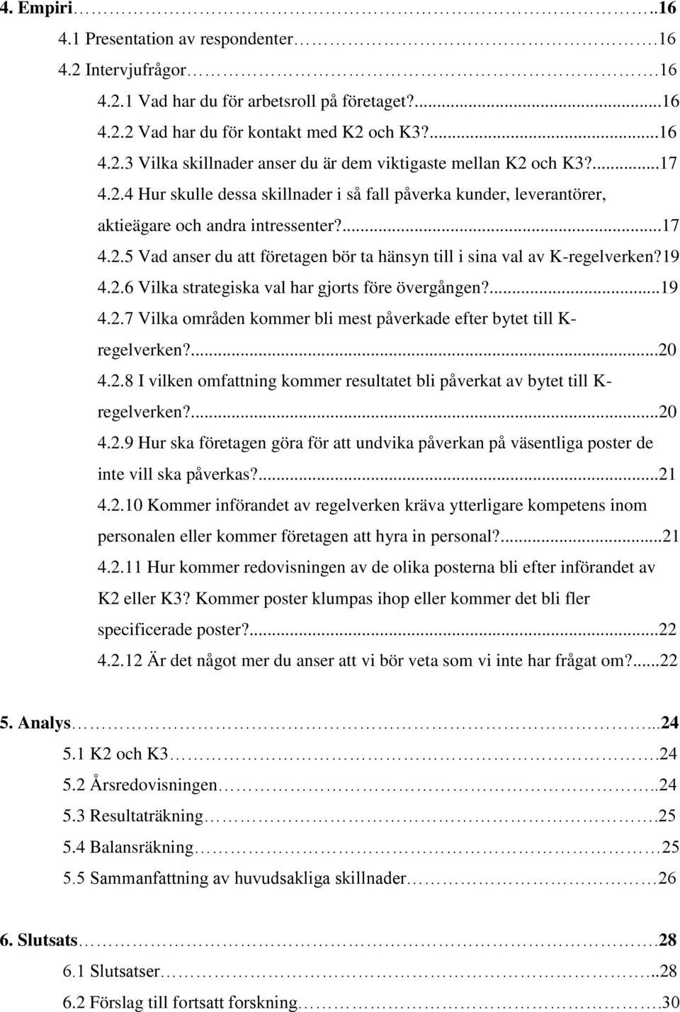 19 4.2.6 Vilka strategiska val har gjorts före övergången?...19 4.2.7 Vilka områden kommer bli mest påverkade efter bytet till K- regelverken?...20 4.2.8 I vilken omfattning kommer resultatet bli påverkat av bytet till K- regelverken?