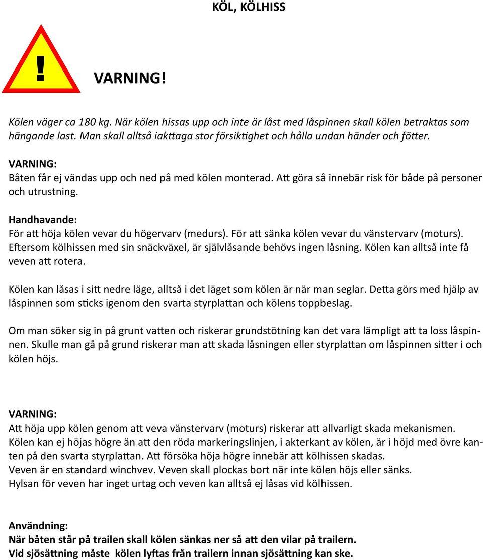 Att göra så innebär risk för både på personer och utrustning. Handhavande: För att höja kölen vevar du högervarv (medurs). För att sänka kölen vevar du vänstervarv (moturs).