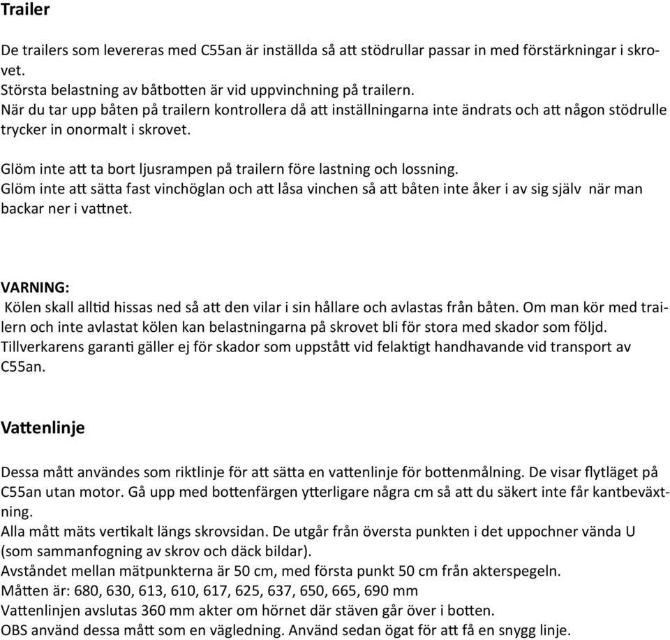 Glöm inte att ta bort ljusrampen på trailern före lastning och lossning. Glöm inte att sätta fast vinchöglan och att låsa vinchen så att båten inte åker i av sig själv när man backar ner i vattnet.