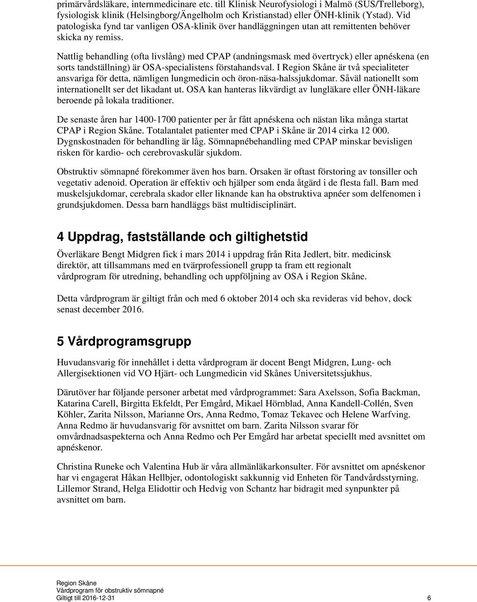 Nattlig behandling (ofta livslång) med CPAP (andningsmask med övertryck) eller apnéskena (en sorts tandställning) är OSA-specialistens förstahandsval.