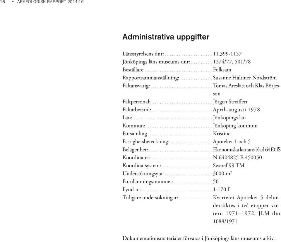 ...................................Jörgen Streiffert Fältarbetstid:....................................April augusti 1978 Län:...............................................Jönköpings län Kommun:.