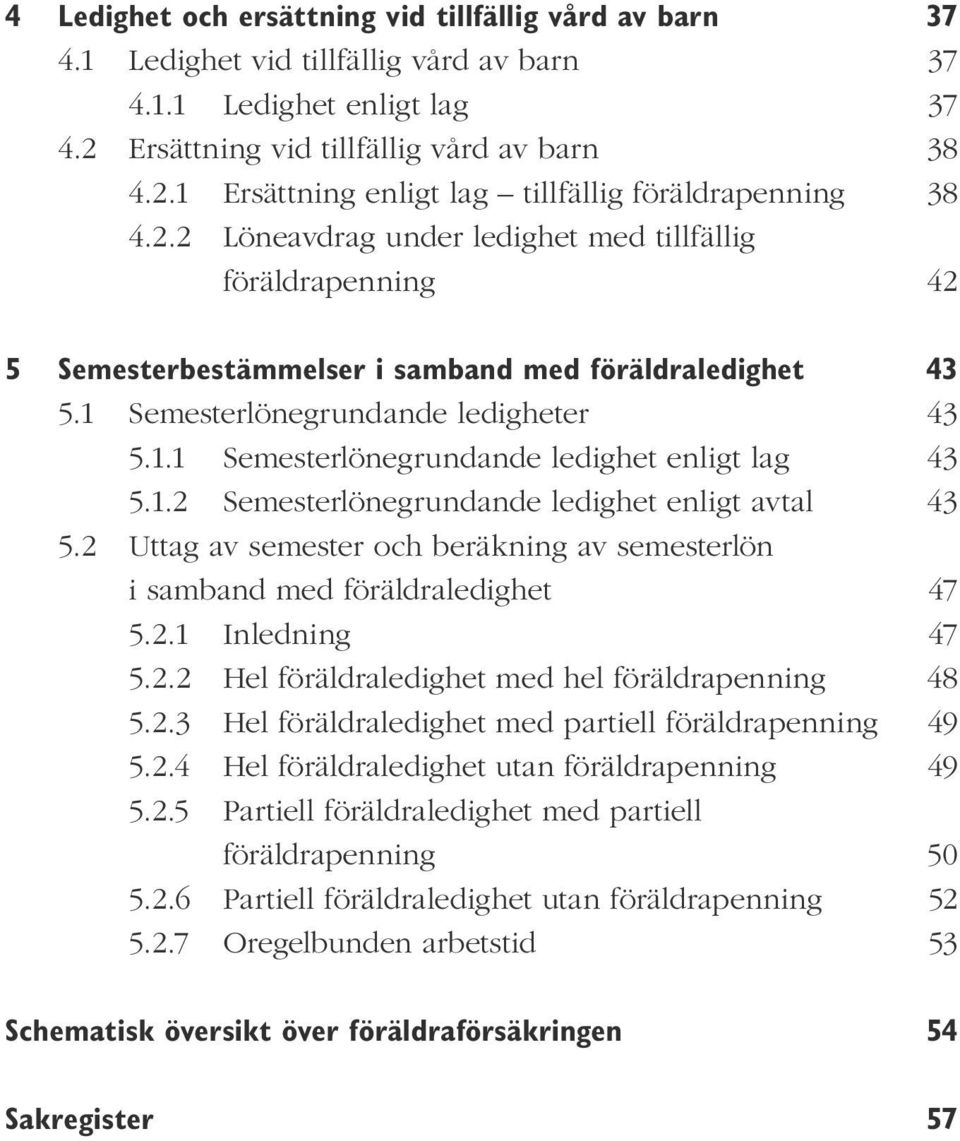 1.2 Semesterlönegrundande ledighet enligt avtal 43 5.2 Uttag av semester och beräkning av semesterlön i samband med föräldraledighet 47 5.2.1 Inledning 47 5.2.2 Hel föräldraledighet med hel föräldrapenning 48 5.