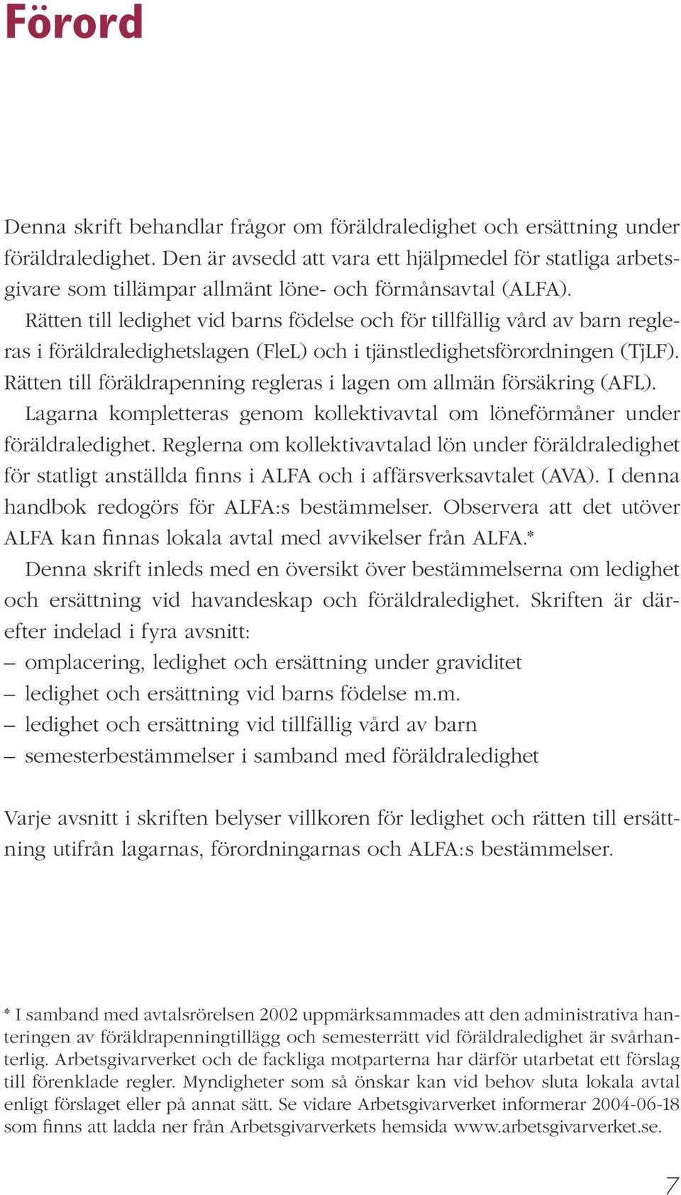 Rätten till ledighet vid barns födelse och för tillfällig vård av barn regleras i föräldraledighetslagen (FleL) och i tjänstledighetsförordningen (TjLF).