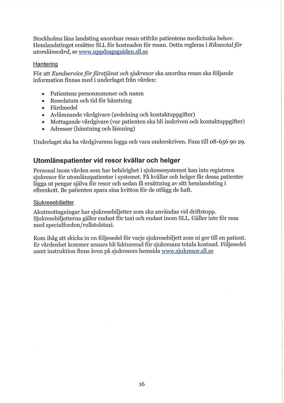 för hämtning Färdmedel Avlämnande vårdgivare (avdelning och kontaktuppgifter) Mottagande vårdgivare (var patienten ska bli inskriven och kontaktuppgifter) Adresser (hämtning och lämning) Underlaget