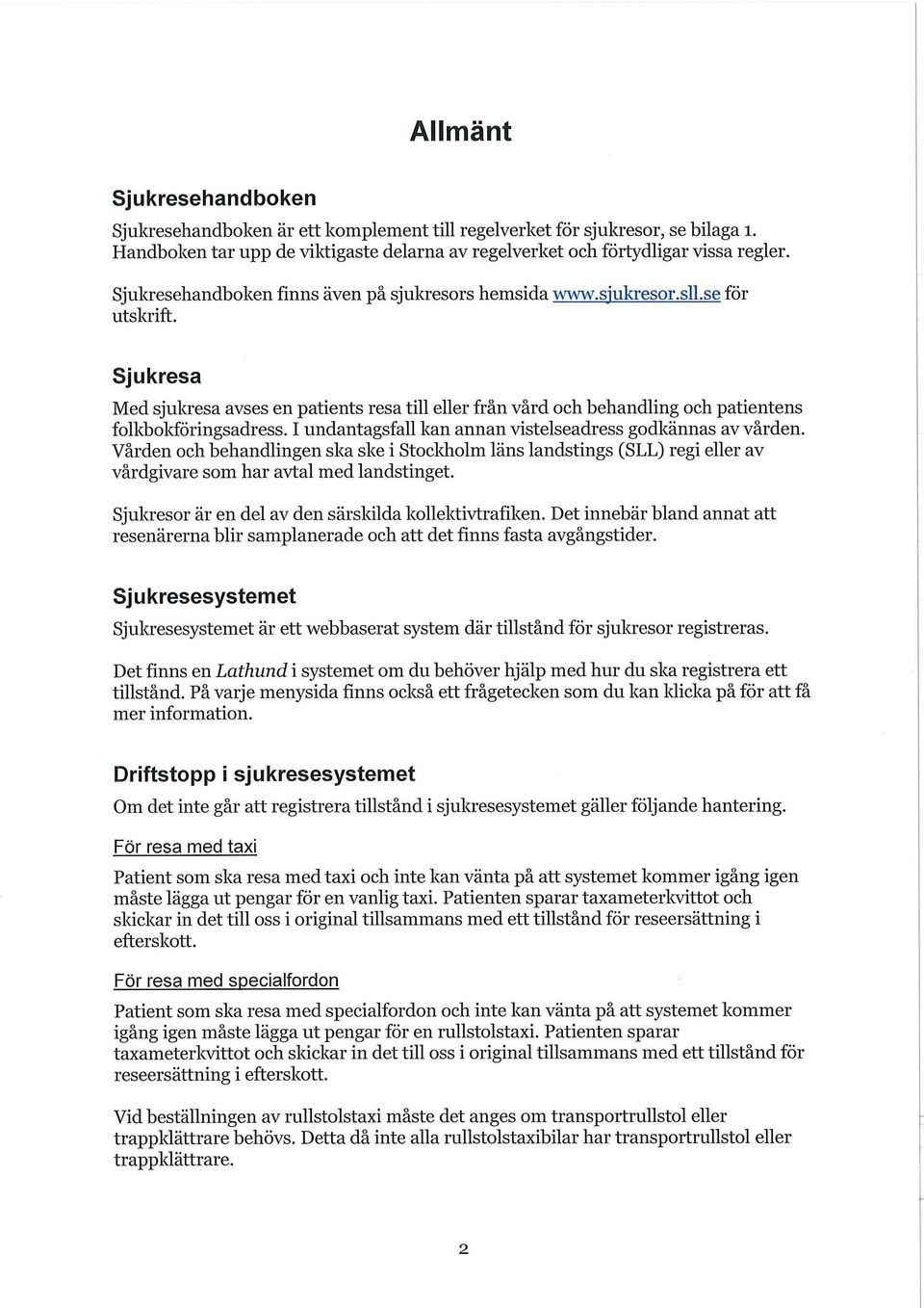 Sjukresa Med sjukresa avses en patients resa till eller från vård och behandling och patientens folkbokföringsadress. I undantagsfall kan annan vistelseadress godkännas av vården.