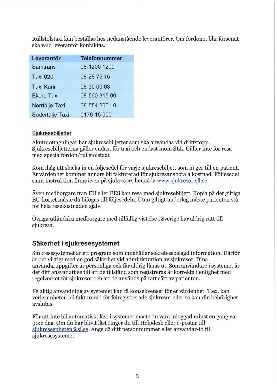 Akutmottagningar har sjukresebiljetter som ska användas vid driftstopp. Sjukresebiljetterna gäller endast för taxi och endast inom SLL. Gäller inte för resa med specialfordon/rullstolstaxi.