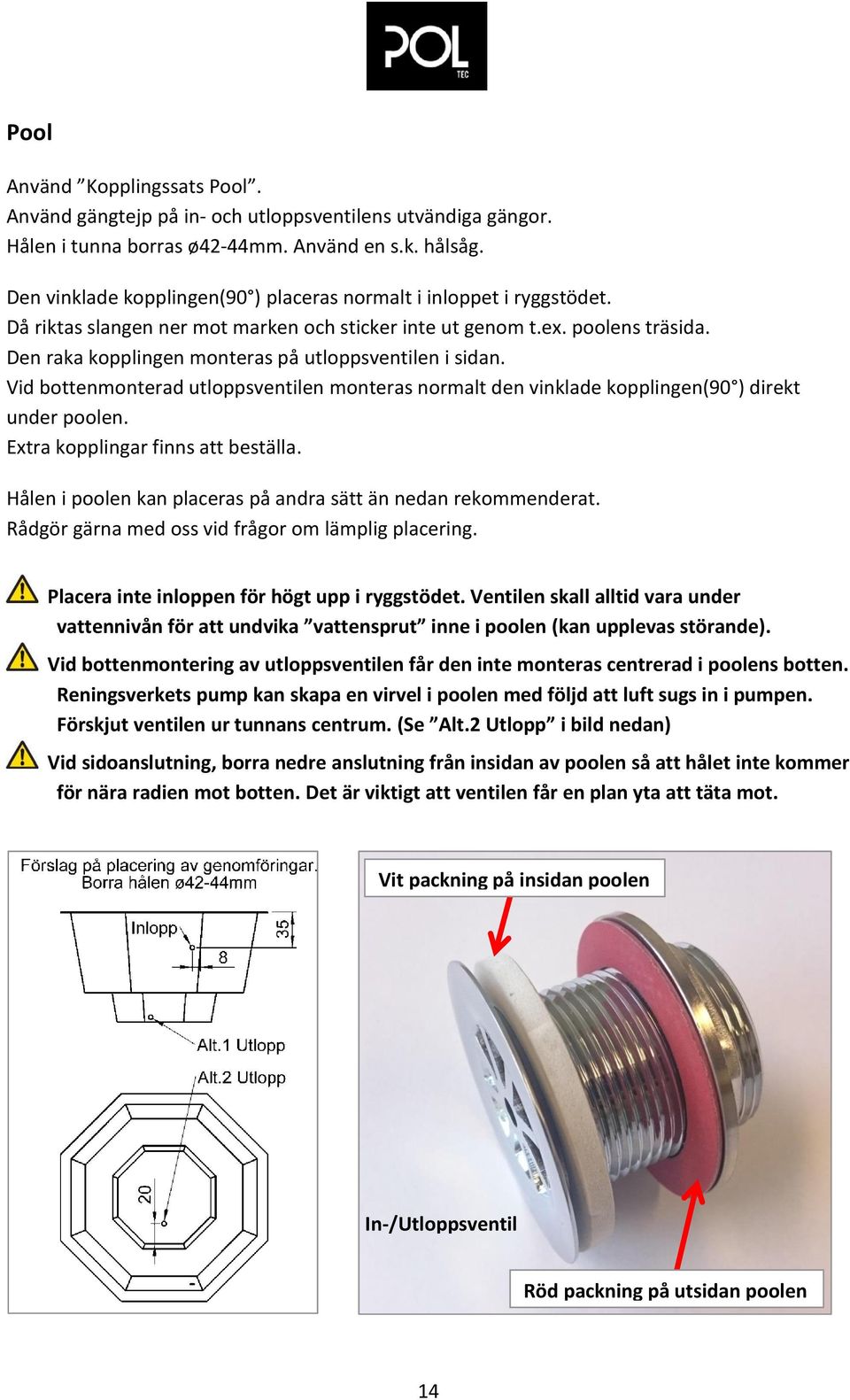 Den raka kopplingen monteras på utloppsventilen i sidan. Vid bottenmonterad utloppsventilen monteras normalt den vinklade kopplingen(90 ) direkt under poolen. Extra kopplingar finns att beställa.