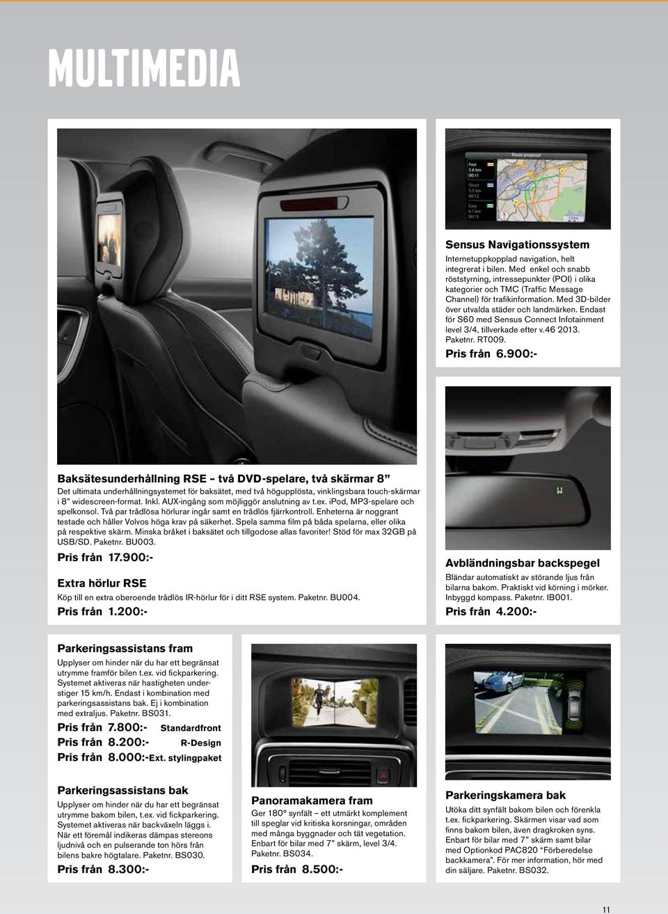 Endast för S60 med Sensus Connect Infotainment level 3/4, tillverkade efter v.46 2013. Paketnr. RT009. Pris från 6.